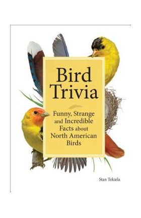 Bird Trivia: Funny, Strange and Incredible Facts about North American Birds - Stan Tekiela