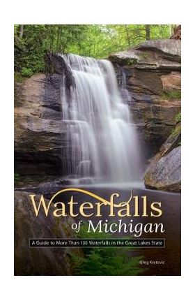 Waterfalls of Michigan: A Guide to More Than 130 Waterfalls in the Great Lakes State - Greg Kretovic