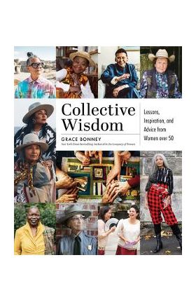 Collective Wisdom: Lessons, Inspiration, and Advice from Women Over 50 - Grace Bonney