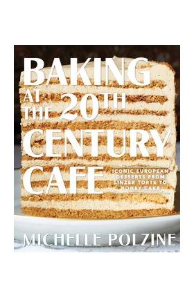 Baking at the 20th Century Cafe: Iconic European Desserts from Linzer Torte to Honey Cake - Michelle Polzine