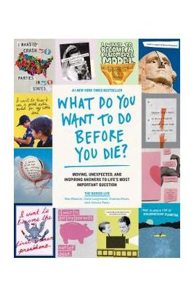 What Do You Want to Do Before You Die?: Moving, Unexpected, and Inspiring Answers to Life's Most Important Question - The Buried Life