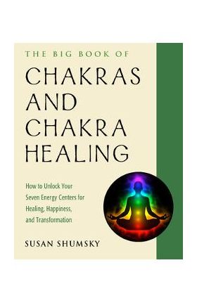 The Big Book of Chakras and Chakra Healing: How to Unlock Your Seven Energy Centers for Healing, Happiness, and Transformation - Susan Shumsky