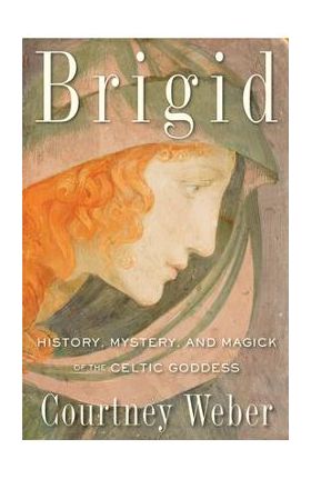 Brigid: History, Mystery, and Magick of the Celtic Goddess - Courtney Weber