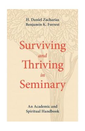 Surviving and Thriving in Seminary: An Academic and Spiritual Handbook - H. Daniel Zacharias