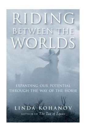 Riding Between the Worlds: Expanding Our Potential Through the Way of the Horse - Linda Kohanov