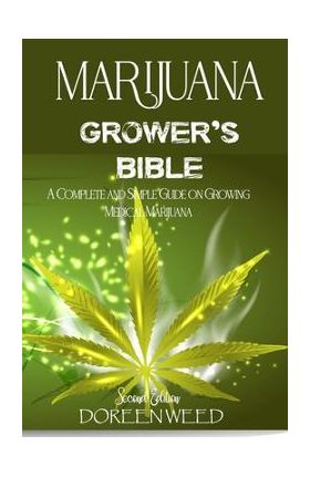 Marijuana Grower's Bible: A COMPLETE AND SIMPLE GUIDE ON GROWING MEDICAL MARIJUANA - Second Edition - Doreen Weed