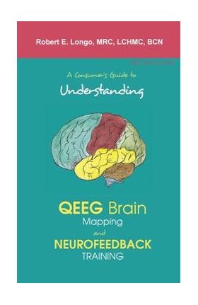 A Consumer's Guide to Understanding QEEG Brain Mapping and Neurofeedback Training - Robert Longo