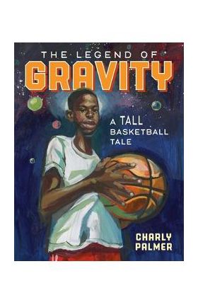 The Legend of Gravity: A Tall Basketball Tale - Charly Palmer