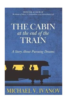 The Cabin at the End of the Train: A Story About Pursuing Dreams - Michael V. Ivanov