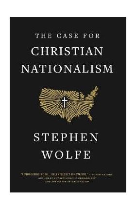 The Case for Christian Nationalism - Stephen Wolfe