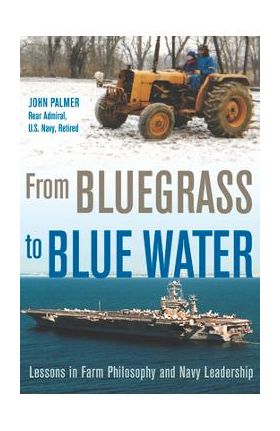 From Bluegrass to Blue Water: Lessons in Farm Philosophy and Navy Leadership - John Palmer