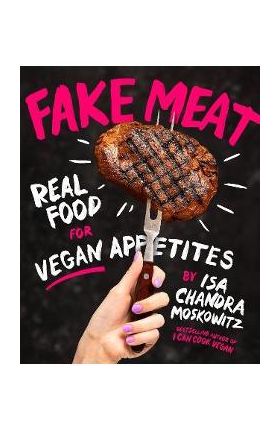 Fake Meat: Real Food for Vegan Appetites - Isa Chandra Moskowitz