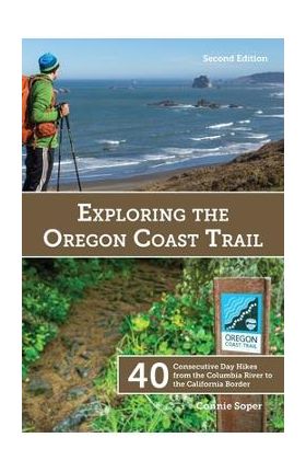 Exploring the Oregon Coast Trail: 40 Consecutive Day Hikes from the Columbia River to the California Border - Connie Soper