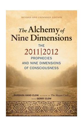 Alchemy of Nine Dimensions: The 2011/2012 Prophecies and Nine Dimensions of Consciousness - Barbara Hand Clow