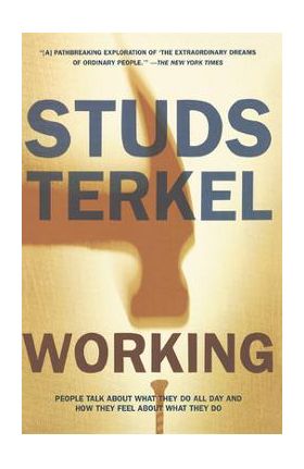 Working: People Talk about What They Do All Day and How They Feel about What They Do - Studs Terkel