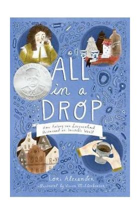 All in a Drop: How Antony Van Leeuwenhoek Discovered an Invisible World - Lori Alexander