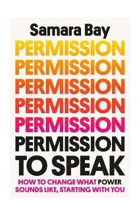 Permission to Speak: How to Change What Power Sounds Like, Starting with You - Samara Bay