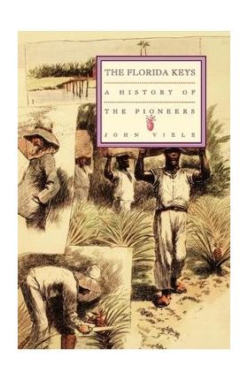 A History of the Pioneers: The Florida Keys Volume 1 - John Viele