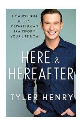 Here & Hereafter: How Wisdom from the Departed Can Transform Your Life Now - Tyler Henry