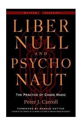 Liber Null & Psychonaut: The Practice of Chaos Magic (Revised and Expanded Edition) - Peter J. Carroll