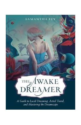 The Awake Dreamer: A Guide to Lucid Dreaming, Astral Travel, and Mastering the Dreamscape - Samantha Fey