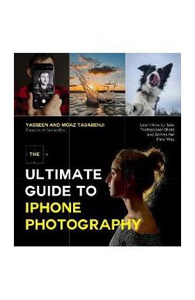 The Ultimate Guide to iPhone Photography: Learn How to Take Professional Shots and Selfies the Easy Way - Yasseen Tasabehji