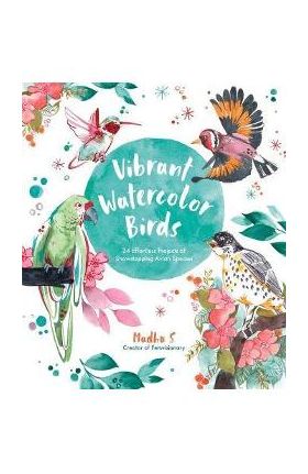 Vibrant Watercolor Birds: 24 Effortless Projects of Showstopping Avian Species - Madhu S