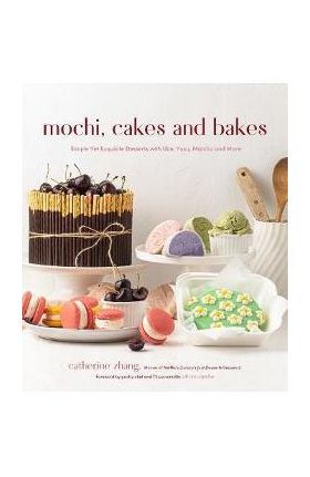 Mochi, Cakes and Bakes: Simple Yet Exquisite Desserts with Ube, Yuzu, Matcha and More - Catherine Zhang