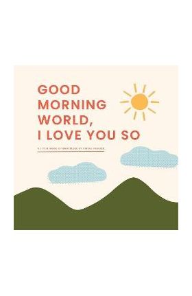 Good Morning, World--I Love You So: A Little Book of Gratitude - Olivia Herrick