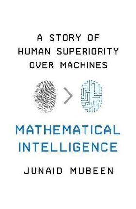 Mathematical Intelligence: A Story of Human Superiority Over Machines - Junaid Mubeen