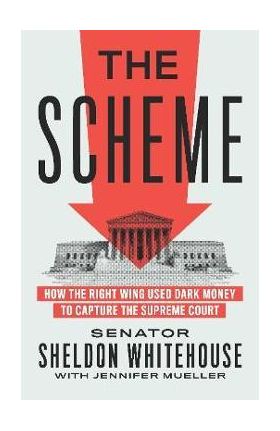 The Scheme: How the Right Wing Used Dark Money to Capture the Supreme Court - Sheldon Whitehouse