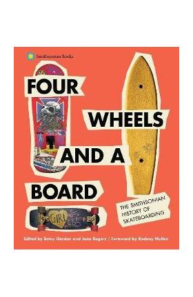 Four Wheels and a Board: The Smithsonian History of Skateboarding - Betsy Gordon