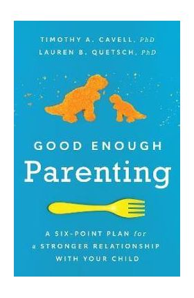 Good Enough Parenting: A Six-Point Plan for a Stronger Relationship with Your Child - Timothy A. Cavell