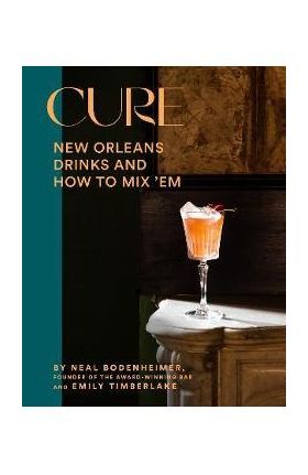 Cure: New Orleans Drinks and How to Mix 'em from the Award-Winning Bar - Neal Bodenheimer