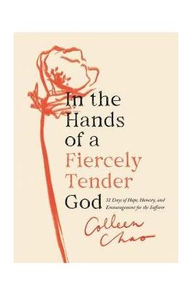 In the Hands of a Fiercely Tender God: 31 Days of Hope, Honesty, and Encouragement for the Sufferer - Colleen Chao