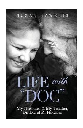Life with Doc: My Husband & My Teacher, Dr. David R. Hawkins - Susan Hawkins