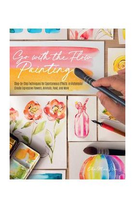 Go with the Flow Painting: Step-By-Step Techniques for Spontaneous Effects in Watercolor - Create Expressive Flowers, Animals, Food, and More - Ohn Mar Win