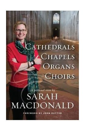 Cathedrals, Chapels, Organs, Choirs - Sarah E. Macdonald