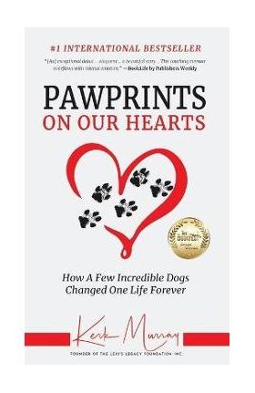 Pawprints On Our Hearts: How A Few Incredible Dogs Changed One Life Forever - Kerk Murray