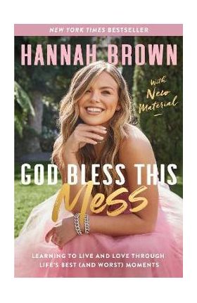 God Bless This Mess: Learning to Live and Love Through Life's Best (and Worst) Moments - Hannah Brown