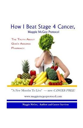 How I Beat Stage 4 Cancer, Maggie McGee Protocol: The Truth about God's Pharmacy - Maggie Mcgee