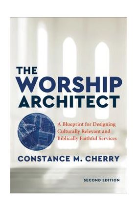 The Worship Architect: A Blueprint for Designing Culturally Relevant and Biblically Faithful Services - Constance M. Cherry