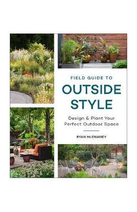 Field Guide to Outside Style: Design and Plant Your Perfect Outdoor Space - Ryan Mcenaney