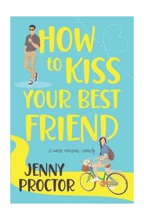 How to Kiss Your Best Friend: A Sweet Romantic Comedy - Jenny Proctor