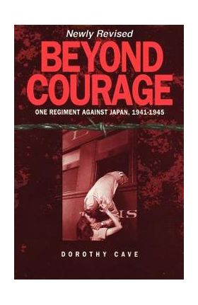 Beyond Courage: One Regiment Against Japan, 1941-1945 - Dorothy Cave