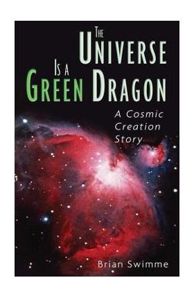 The Universe Is a Green Dragon: A Cosmic Creation Story - Brian Swimme