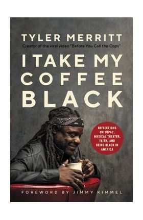 I Take My Coffee Black: Reflections on Tupac, Musical Theater, Faith, and Being Black in America - Tyler Merritt