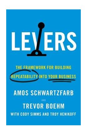 Levers: The Framework for Building Repeatability into Your Business - Amos Schwartzfarb