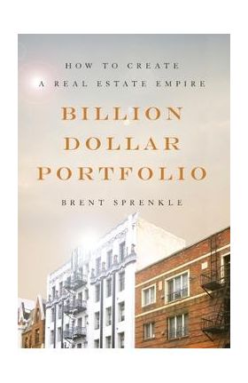 Billion Dollar Portfolio: How to Create a Real Estate Empire - Brent Sprenkle