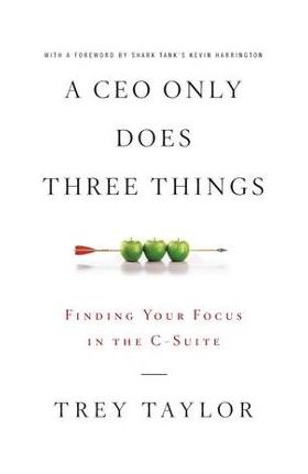 A CEO Only Does Three Things: Finding Your Focus in the C-Suite - Trey Taylor